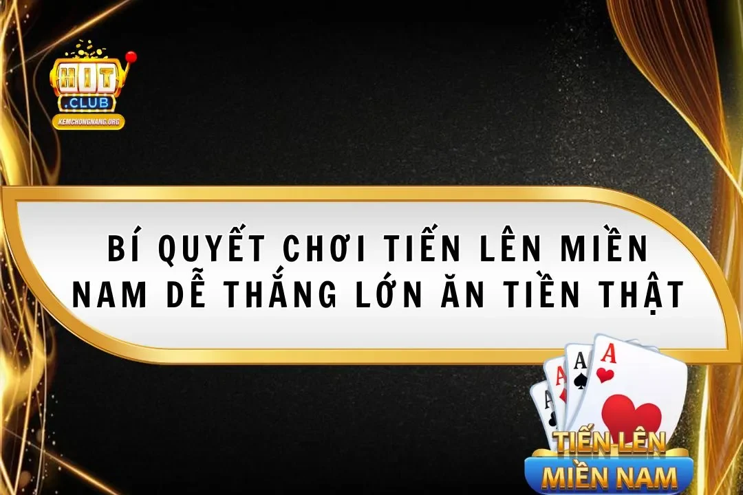 Tiến Lên Miền Nam Hitclub 2025 Dễ Thắng Lớn Ăn Tiền Thật