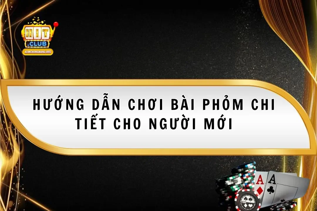 Bài Phỏm Hitclub 2025 Chi Tiết Cho Người Mới Bắt Đầu