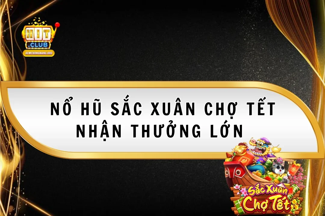 Nổ Hũ Sắc Xuân Chợ Tết 2025 Nhận Thưởng Cùng Nhà Cái Hitclub