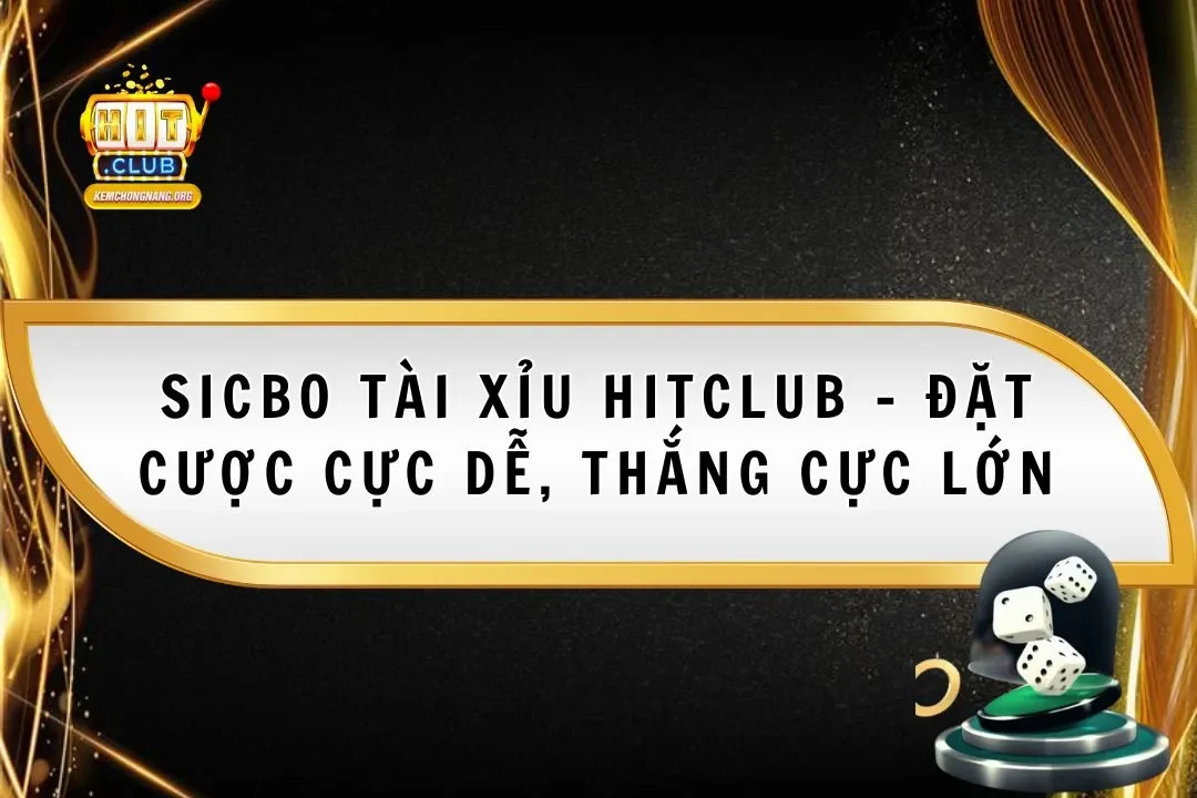 Sicbo Tài Xỉu Hitclub – Đặt Cược Cực Dễ, Thắng Cực Lớn