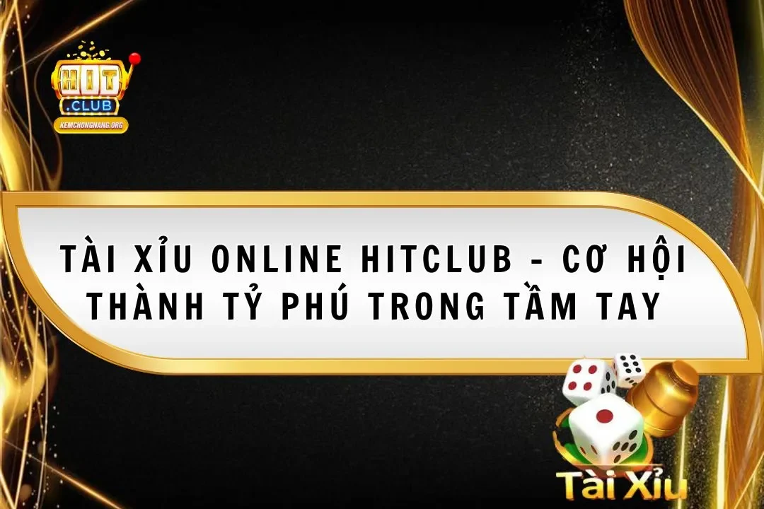 Tài Xỉu Online Hitclub – Cơ Hội Thành Tỷ Phú Trong Tầm Tay