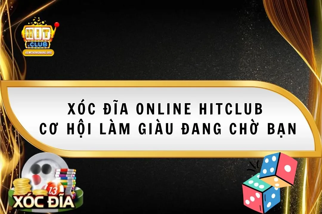 Xóc Đĩa Online Hitclub 2025 – Cơ Hội Làm Giàu Đang Chờ Bạn